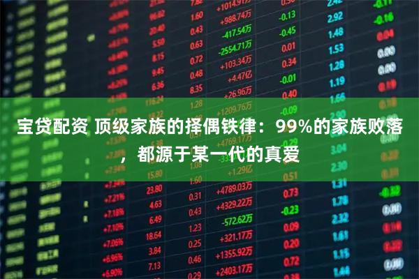 宝贷配资 顶级家族的择偶铁律：99%的家族败落，都源于某一代的真爱