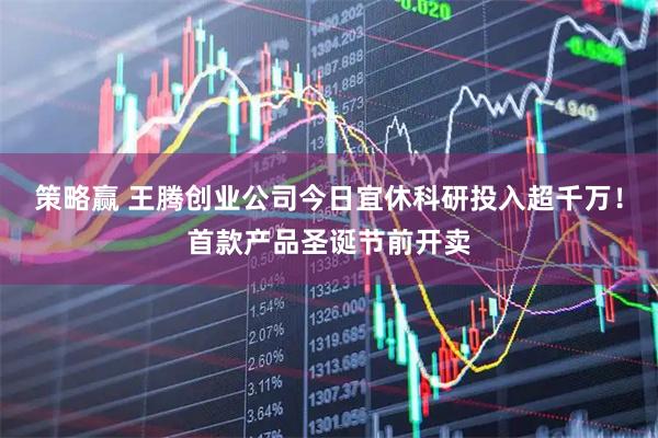 策略赢 王腾创业公司今日宜休科研投入超千万！首款产品圣诞节前开卖
