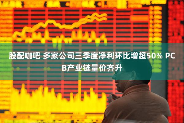 股配咖吧 多家公司三季度净利环比增超50% PCB产业链量价齐升