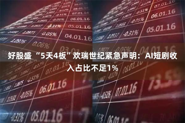 好股盛 “5天4板”欢瑞世纪紧急声明：AI短剧收入占比不足1%